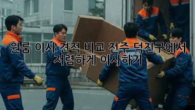원룸 이사 견적 비교: 전주 덕진구에서 저렴하게 이사하기!